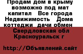 Продам дом в крыму возможно под мат.капитал - Все города Недвижимость » Дома, коттеджи, дачи обмен   . Свердловская обл.,Красноуральск г.